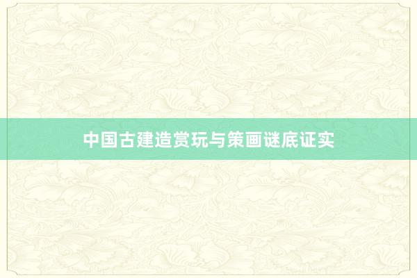中国古建造赏玩与策画谜底证实