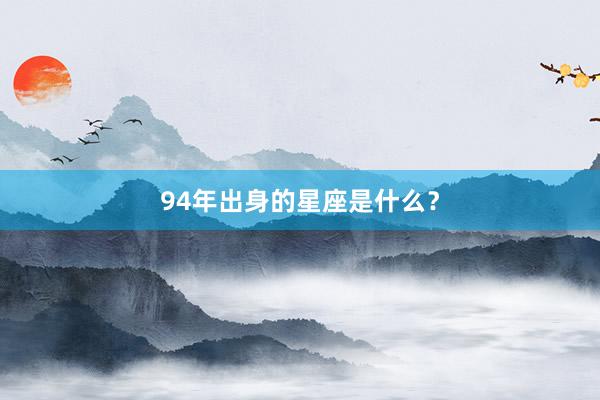 94年出身的星座是什么？