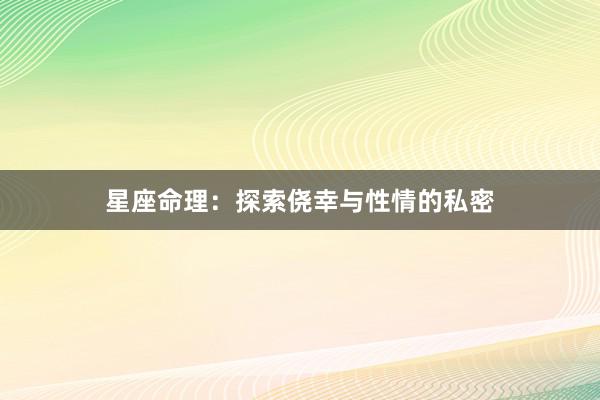 星座命理：探索侥幸与性情的私密