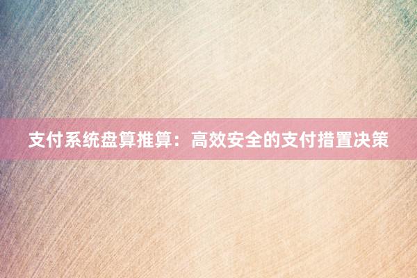 支付系统盘算推算：高效安全的支付措置决策